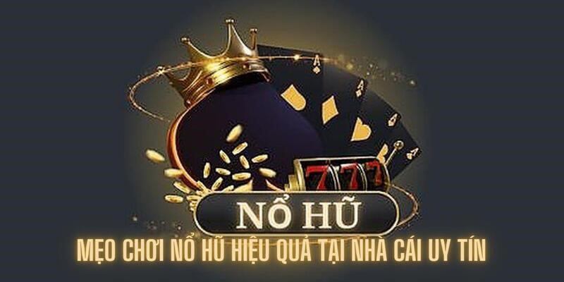 Tổng hợp mẹo nổ hũ cho tân binh mới trải nghiệm
